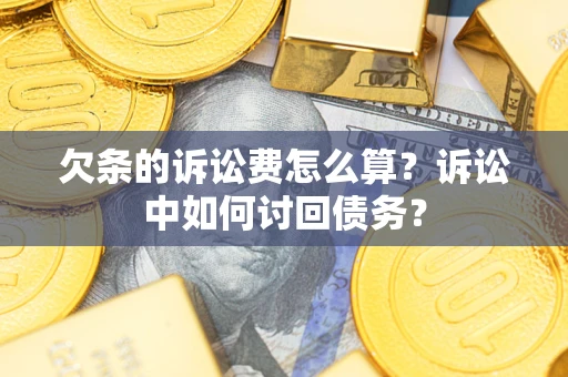 济南欠条的诉讼费怎么算?诉讼中如何讨回债务? 济南欠条的诉讼费怎么算?诉讼中如何讨回债务?